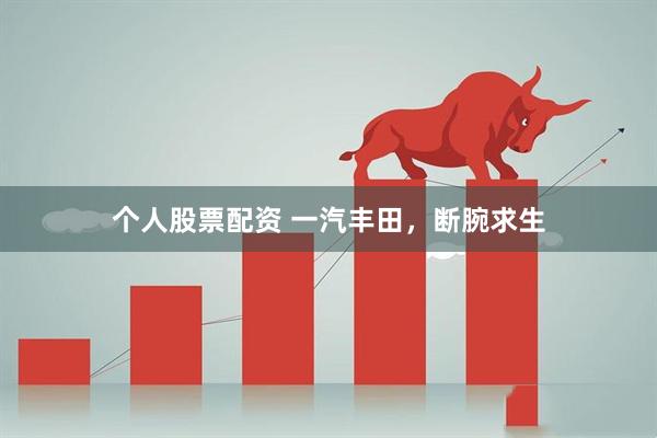 个人股票配资 一汽丰田，断腕求生