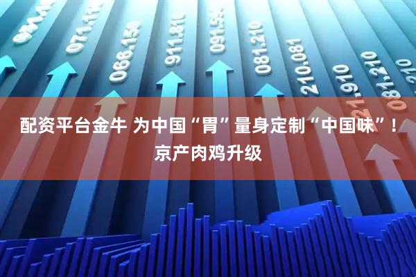 配资平台金牛 为中国“胃”量身定制“中国味”！京产肉鸡升级