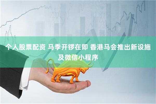 个人股票配资 马季开锣在即 香港马会推出新设施及微信小程序