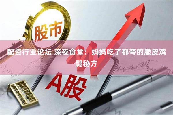 配资行业论坛 深夜食堂：妈妈吃了都夸的脆皮鸡腿秘方