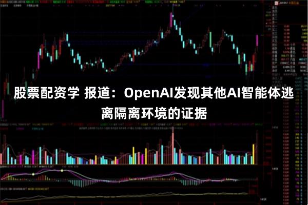 股票配资学 报道：OpenAI发现其他AI智能体逃离隔离环境的证据