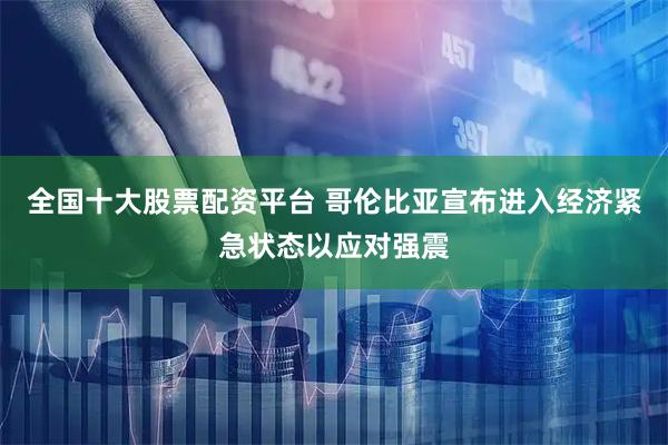 全国十大股票配资平台 哥伦比亚宣布进入经济紧急状态以应对强震