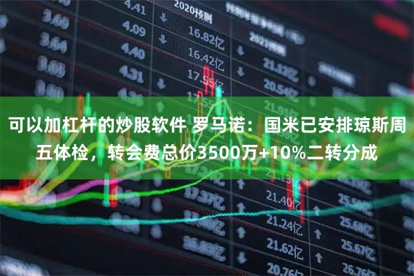 可以加杠杆的炒股软件 罗马诺：国米已安排琼斯周五体检，转会费总价3500万+10%二转分成